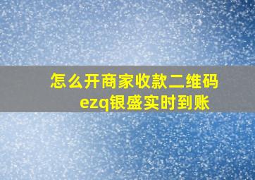 怎么开商家收款二维码 ezq银盛实时到账